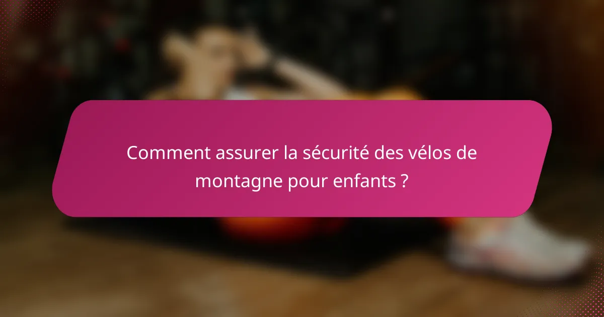 Comment assurer la sécurité des vélos de montagne pour enfants ?