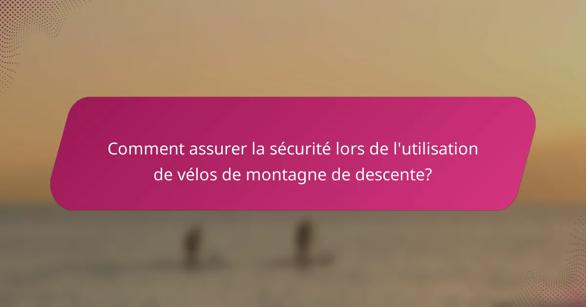 Comment assurer la sécurité lors de l'utilisation de vélos de montagne de descente?