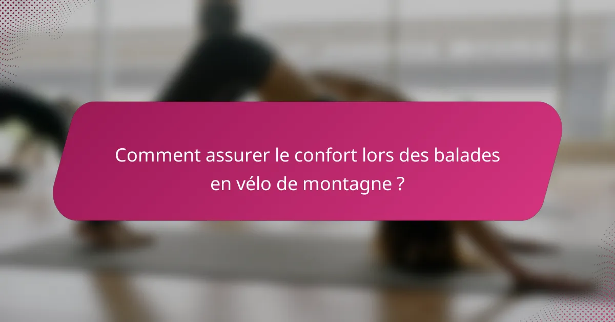 Comment assurer le confort lors des balades en vélo de montagne ?