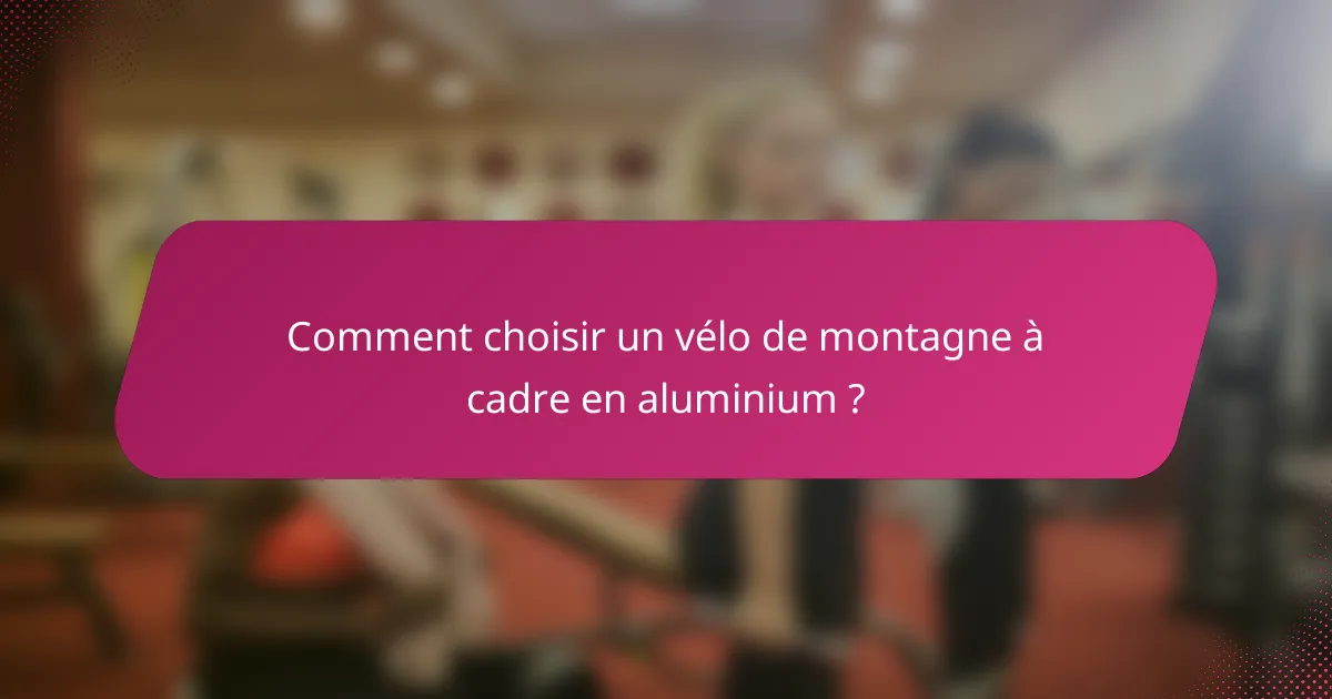 Comment choisir un vélo de montagne à cadre en aluminium ?