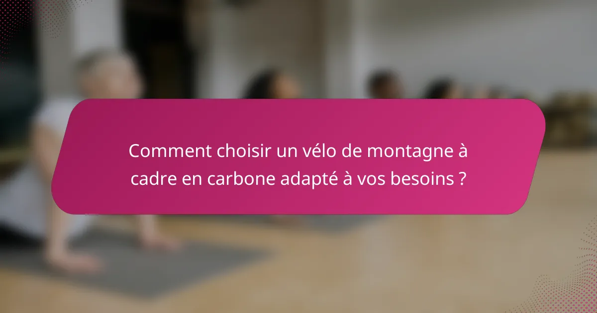 Comment choisir un vélo de montagne à cadre en carbone adapté à vos besoins ?