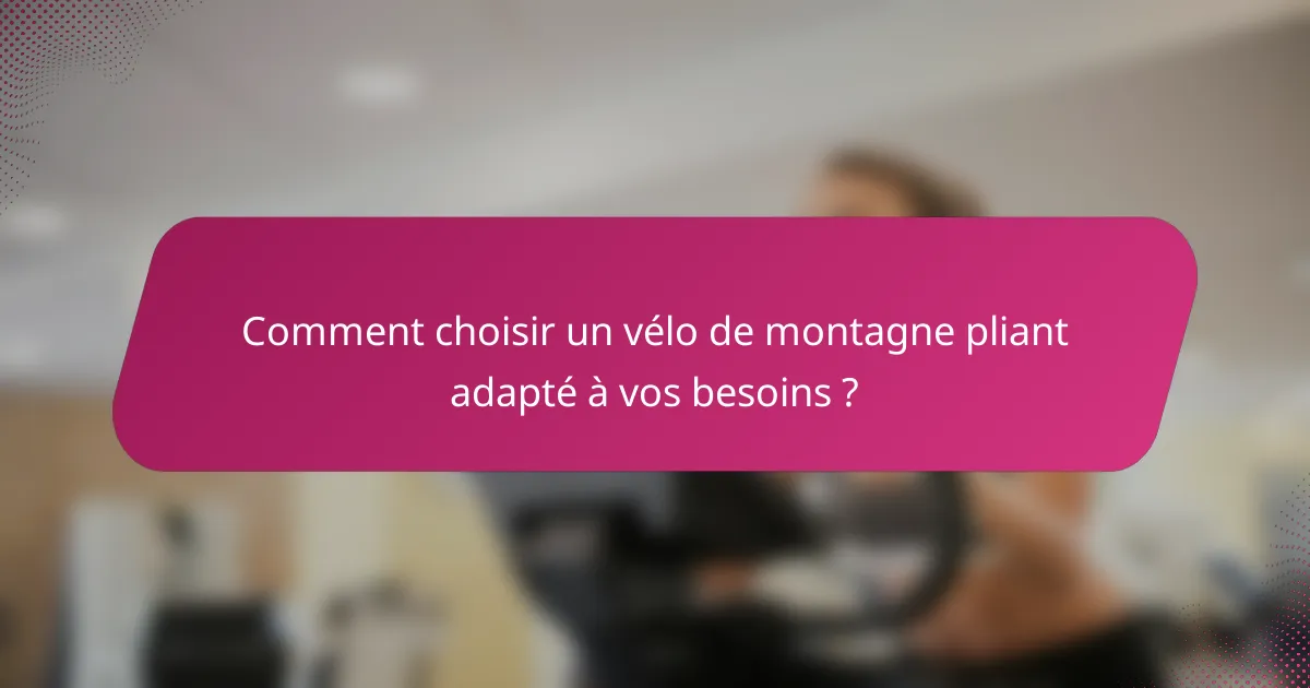 Comment choisir un vélo de montagne pliant adapté à vos besoins ?