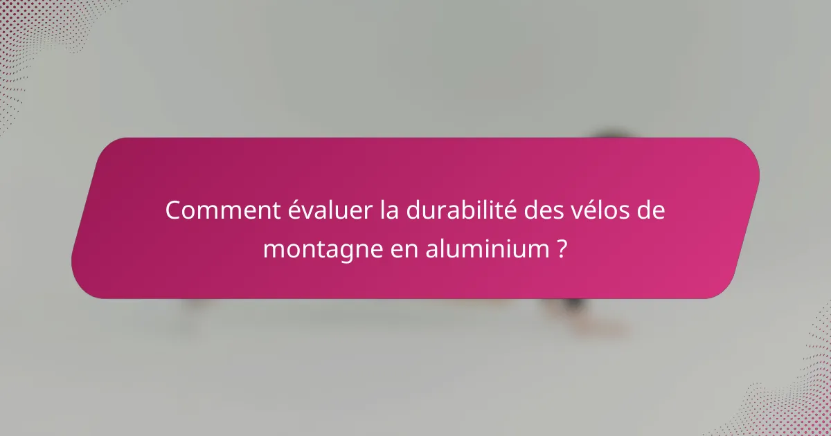 Comment évaluer la durabilité des vélos de montagne en aluminium ?