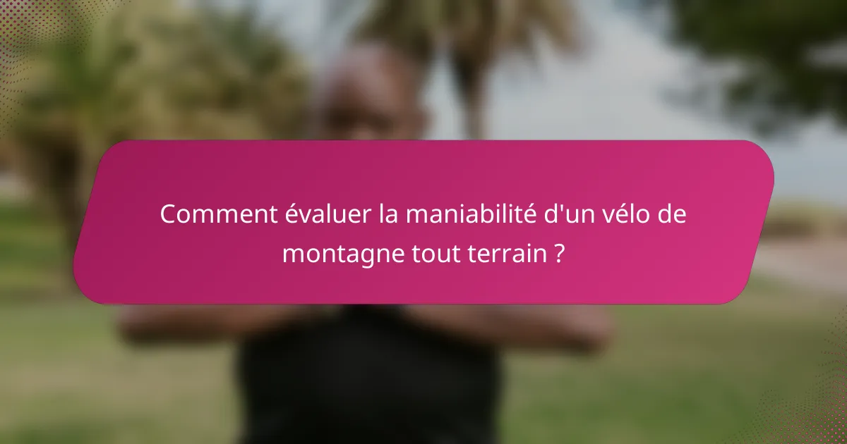 Comment évaluer la maniabilité d'un vélo de montagne tout terrain ?