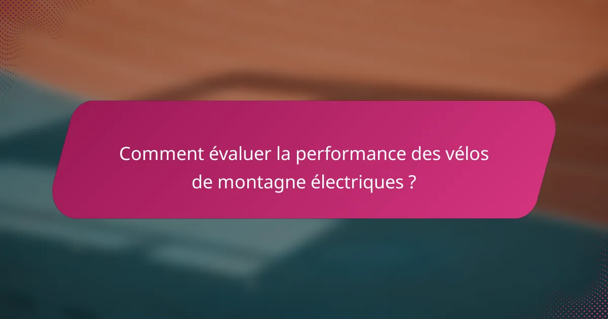 Comment évaluer la performance des vélos de montagne électriques ?