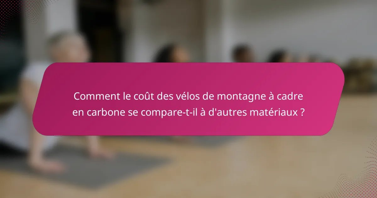 Comment le coût des vélos de montagne à cadre en carbone se compare-t-il à d'autres matériaux ?