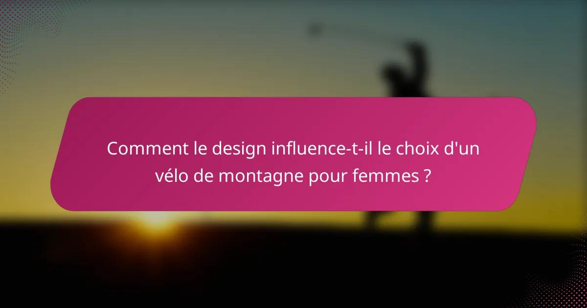 Comment le design influence-t-il le choix d'un vélo de montagne pour femmes ?