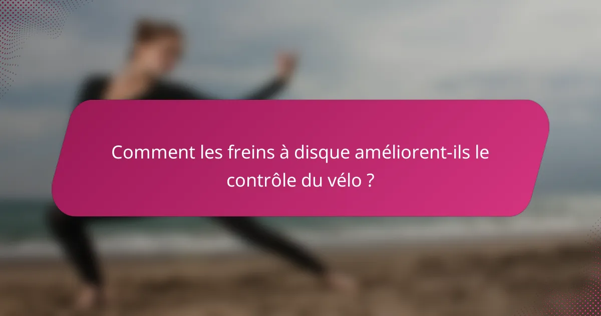 Comment les freins à disque améliorent-ils le contrôle du vélo ?