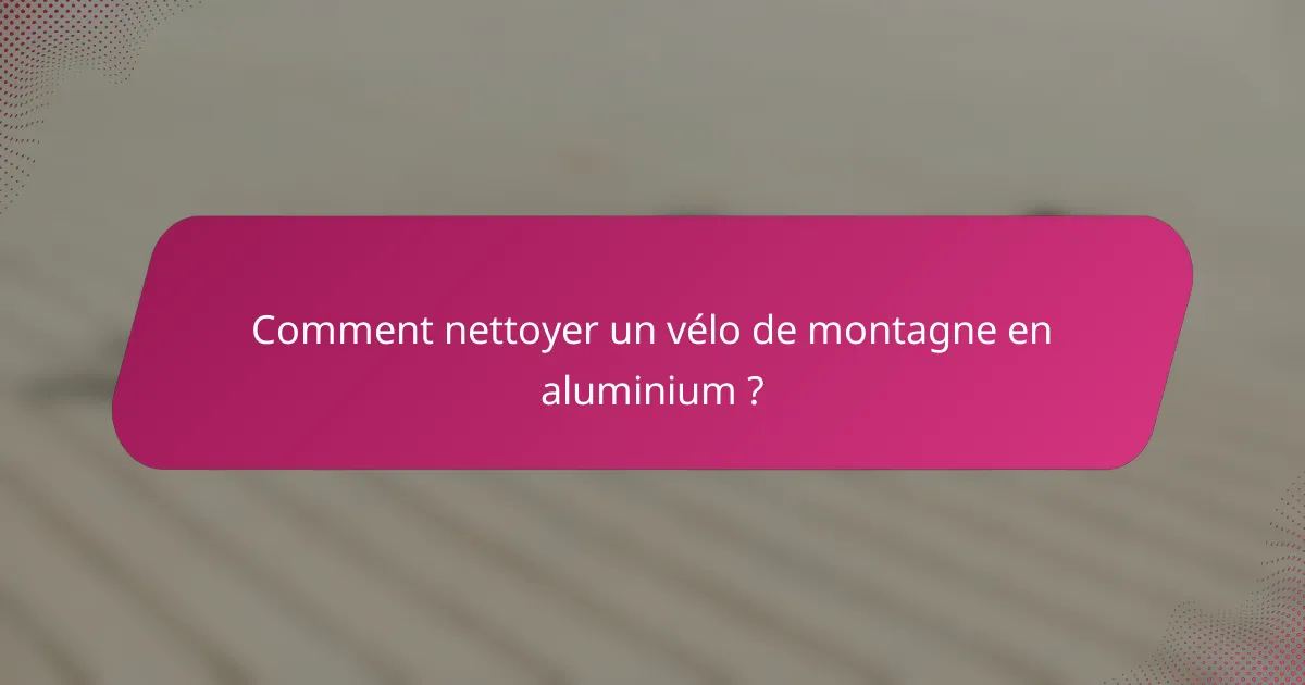 Comment nettoyer un vélo de montagne en aluminium ?