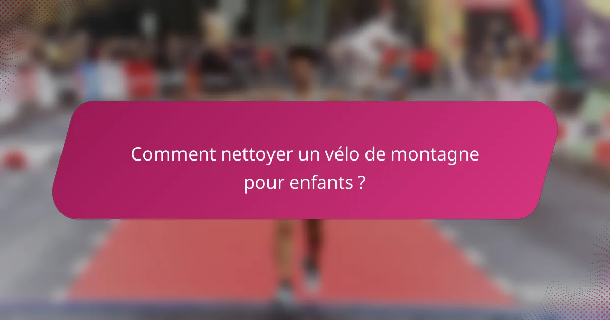 Comment nettoyer un vélo de montagne pour enfants ?