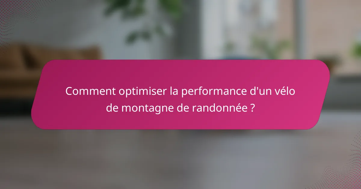Comment optimiser la performance d'un vélo de montagne de randonnée ?