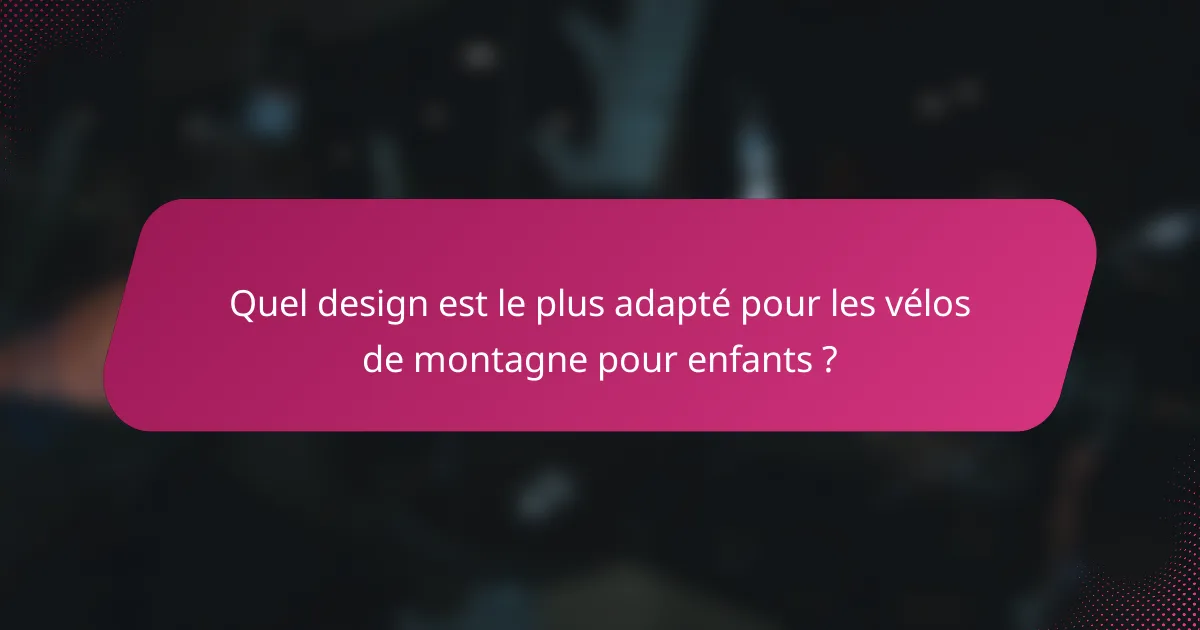 Quel design est le plus adapté pour les vélos de montagne pour enfants ?