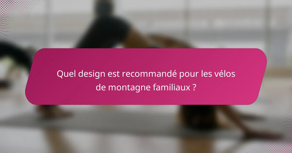 Quel design est recommandé pour les vélos de montagne familiaux ?