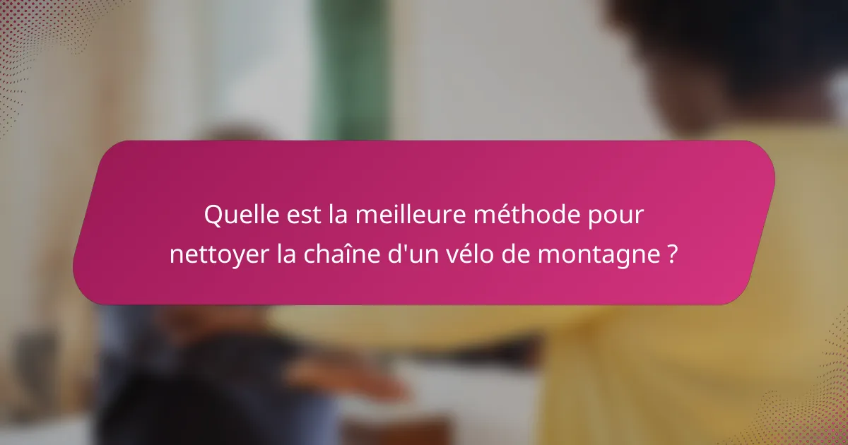 Quelle est la meilleure méthode pour nettoyer la chaîne d'un vélo de montagne ?
