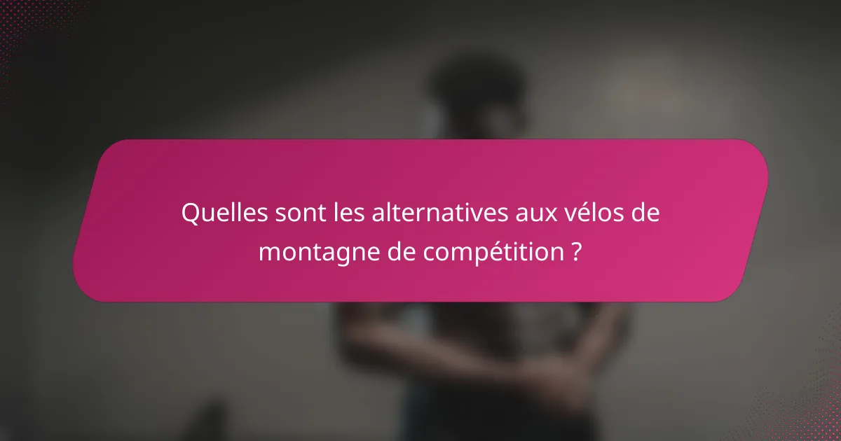 Quelles sont les alternatives aux vélos de montagne de compétition ?