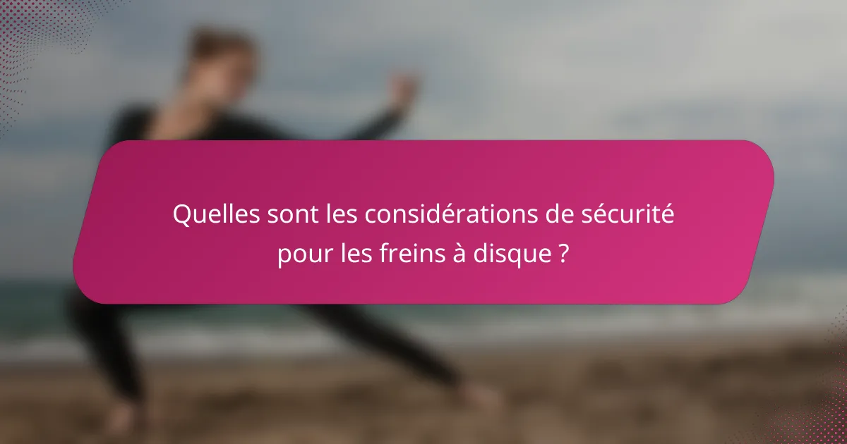 Quelles sont les considérations de sécurité pour les freins à disque ?