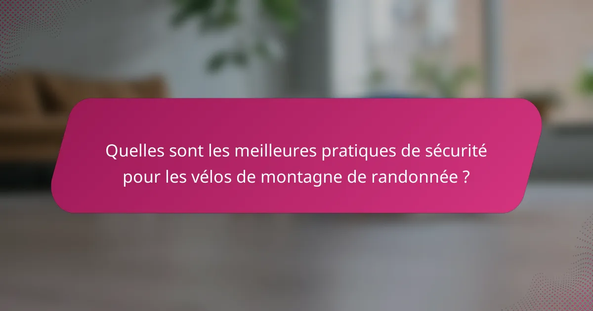 Quelles sont les meilleures pratiques de sécurité pour les vélos de montagne de randonnée ?