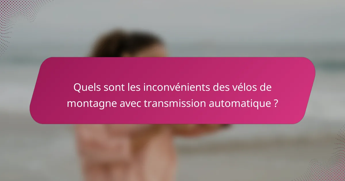 Quels sont les inconvénients des vélos de montagne avec transmission automatique ?