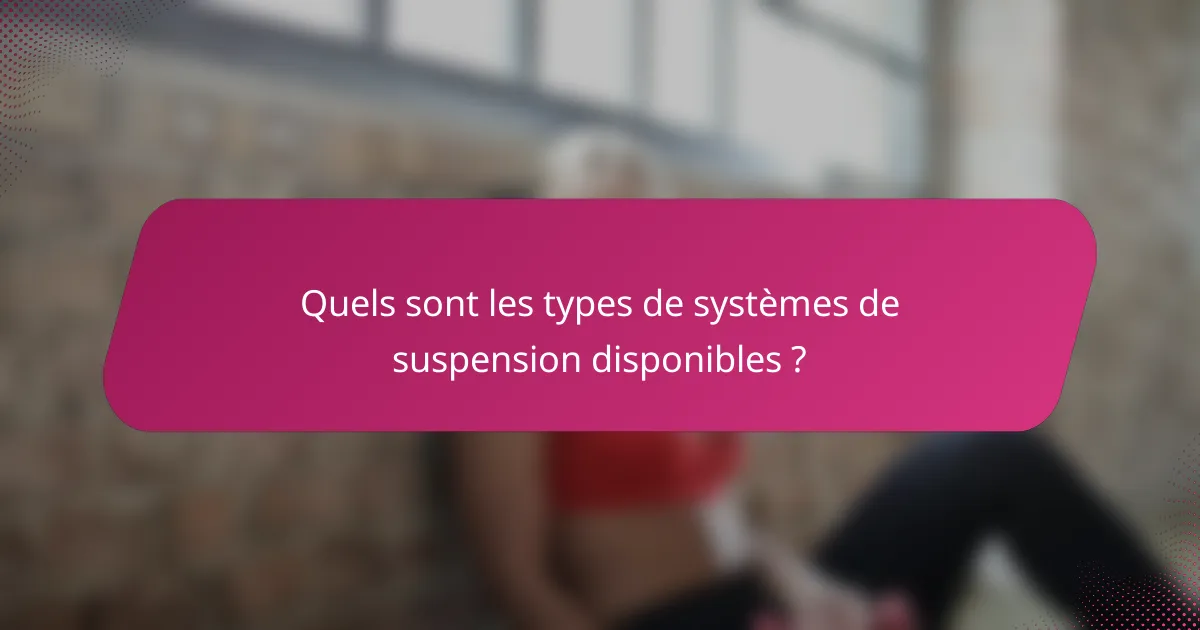Quels sont les types de systèmes de suspension disponibles ?